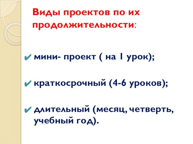 Виды проектов по их продолжительности: мини- проект ( на 1 урок); краткосрочный