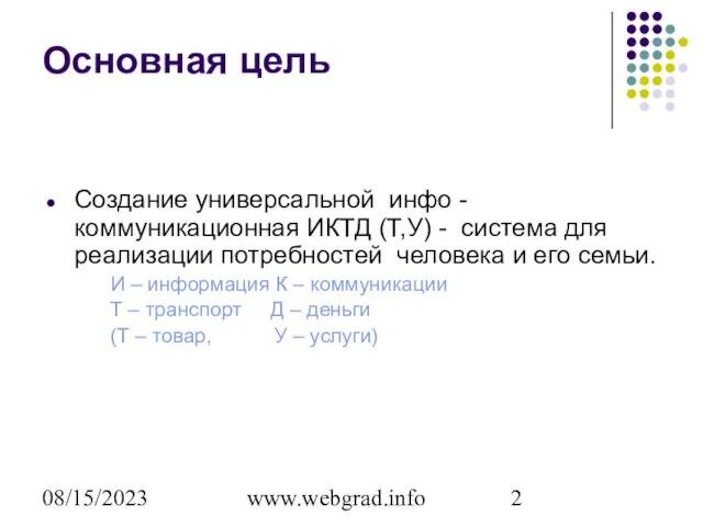 08/15/2023 www.webgrad.info Основная цель Создание универсальной инфо -коммуникационная ИКТД (Т,У) - система