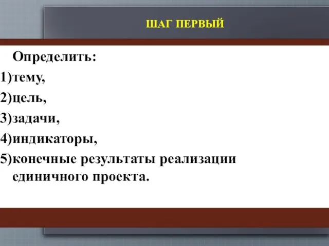 ШАГ ПЕРВЫЙ Определить: тему, цель, задачи, индикаторы, конечные результаты реализации единичного проекта.