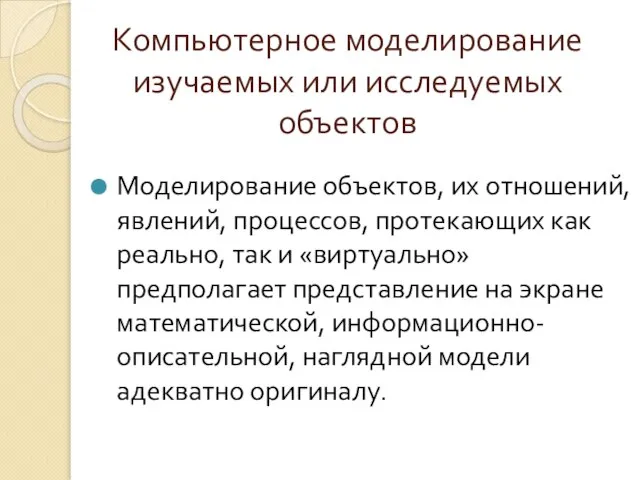 Компьютерное моделирование изучаемых или исследуемых объектов Моделирование объектов, их отношений, явлений, процессов,