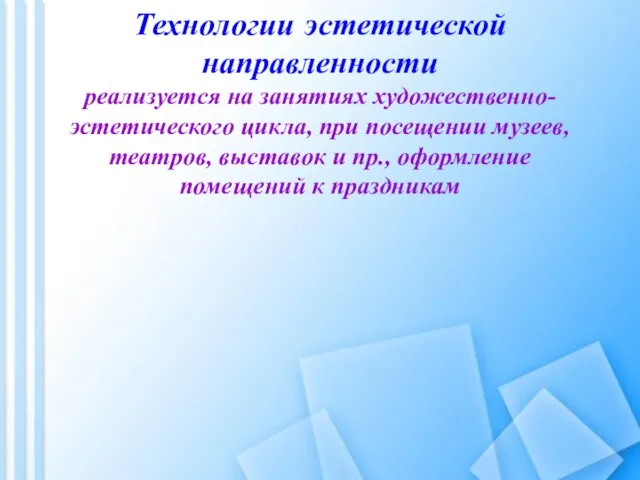 Технологии эстетической направленности реализуется на занятиях художественно-эстетического цикла, при посещении музеев, театров,