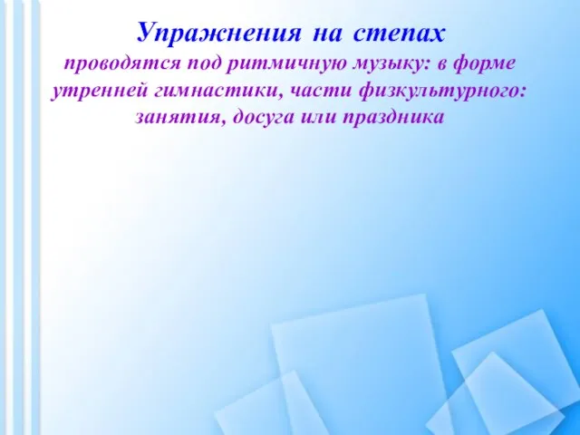 Упражнения на степах проводятся под ритмичную музыку: в форме утренней гимнастики, части