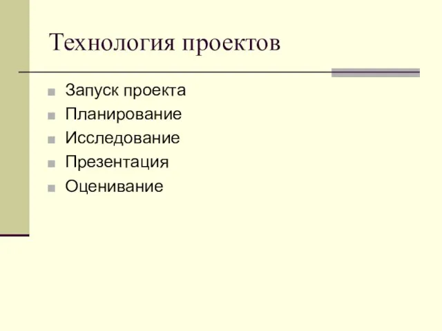 Технология проектов Запуск проекта Планирование Исследование Презентация Оценивание