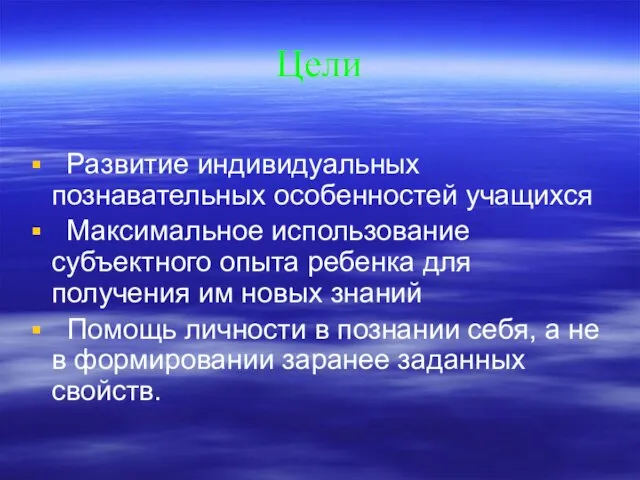 Цели Развитие индивидуальных познавательных особенностей учащихся Максимальное использование субъектного опыта ребенка для