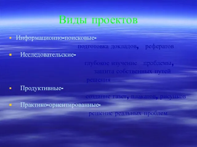 Виды проектов Информационно-поисковые- подготовка докладов, рефератов Исследовательские- глубокое изучение проблемы, защита собственных