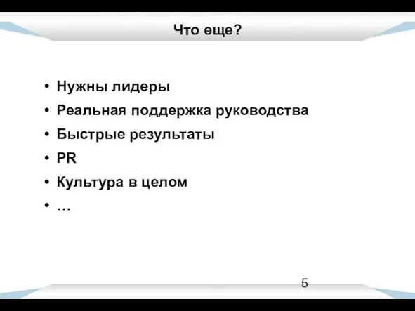 Что еще? Нужны лидеры Реальная поддержка руководства Быстрые результаты PR Культура в целом …