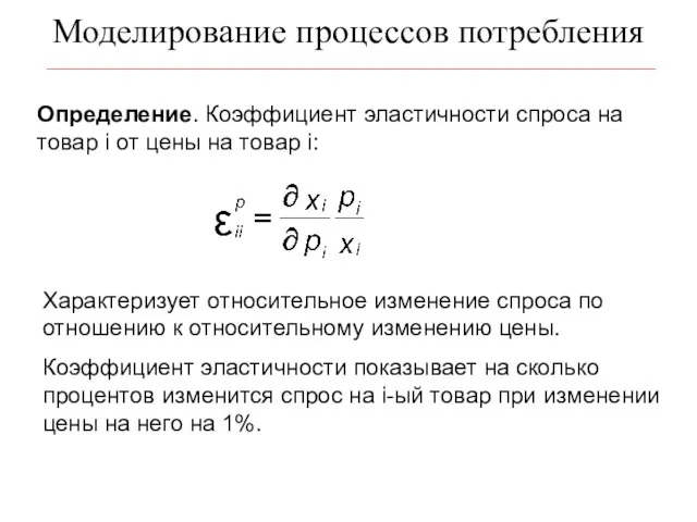 Моделирование процессов потребления Определение. Коэффициент эластичности спроса на товар i от цены