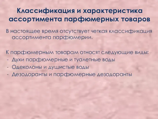 Классификация и характеристика ассортимента парфюмерных товаров В настоящее время отсутствует четкая классификация