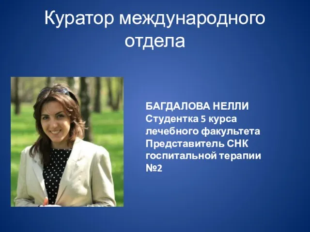 Куратор международного отдела БАГДАЛОВА НЕЛЛИ Студентка 5 курса лечебного факультета Представитель СНК госпитальной терапии №2