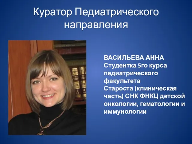 Куратор Педиатрического направления ВАСИЛЬЕВА АННА Студентка 5го курса педиатрического факультета Староста (клиническая