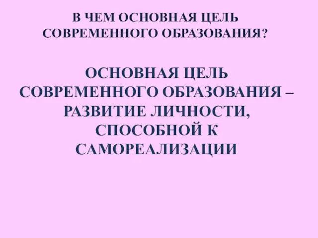 В ЧЕМ ОСНОВНАЯ ЦЕЛЬ СОВРЕМЕННОГО ОБРАЗОВАНИЯ? ОСНОВНАЯ ЦЕЛЬ СОВРЕМЕННОГО ОБРАЗОВАНИЯ – РАЗВИТИЕ ЛИЧНОСТИ, СПОСОБНОЙ К САМОРЕАЛИЗАЦИИ