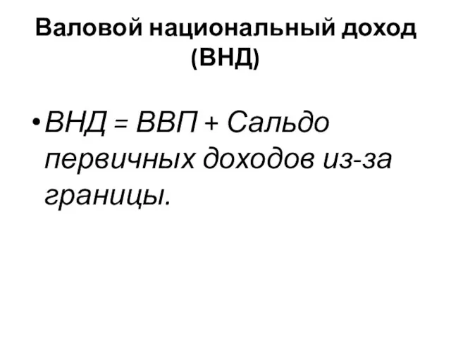 Валовой национальный доход (ВНД) ВНД = ВВП + Сальдо первичных доходов из-за границы.