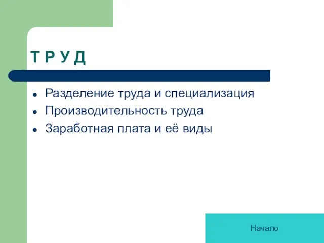 Т Р У Д Разделение труда и специализация Производительность труда Заработная плата и её виды Начало