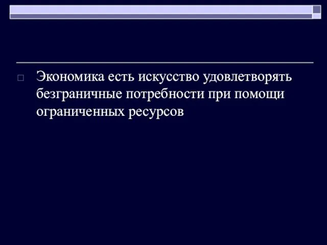 Экономика есть искусство удовлетворять безграничные потребности при помощи ограниченных ресурсов