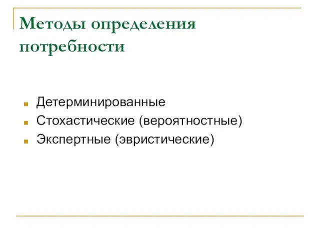 Методы определения потребности Детерминированные Стохастические (вероятностные) Экспертные (эвристические)