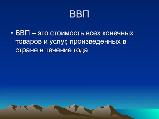 ВВП ВВП – это стоимость всех конечных товаров и услуг, произведенных в стране в течение года