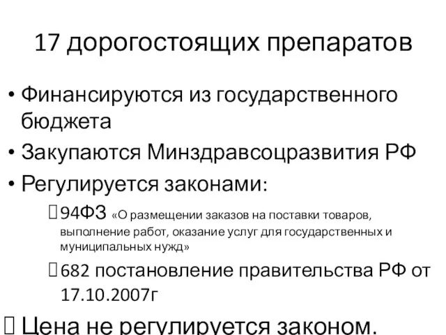 17 дорогостоящих препаратов Финансируются из государственного бюджета Закупаются Минздравсоцразвития РФ Регулируется законами: