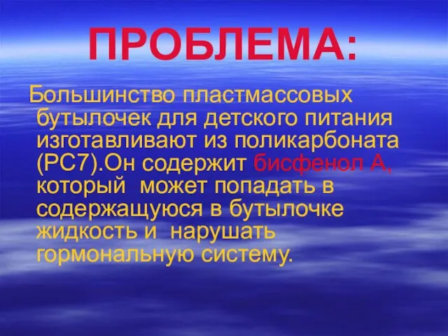 ПРОБЛЕМА: Большинство пластмассовых бутылочек для детского питания изготавливают из поликарбоната(PC7).Он содержит бисфенол