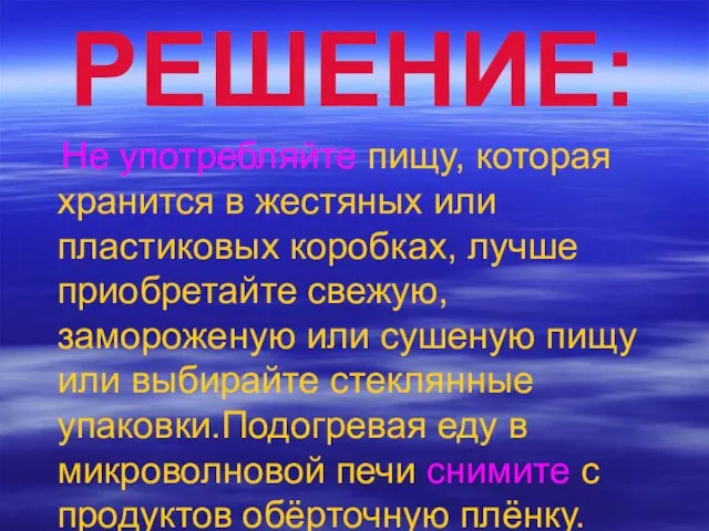 РЕШЕНИЕ: Не употребляйте пищу, которая хранится в жестяных или пластиковых коробках, лучше