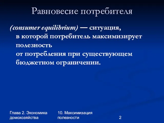 Глава 2. Экономика домохозяйства 10. Максимизация полезности Равновесие потребителя (consumer equilibrium) —