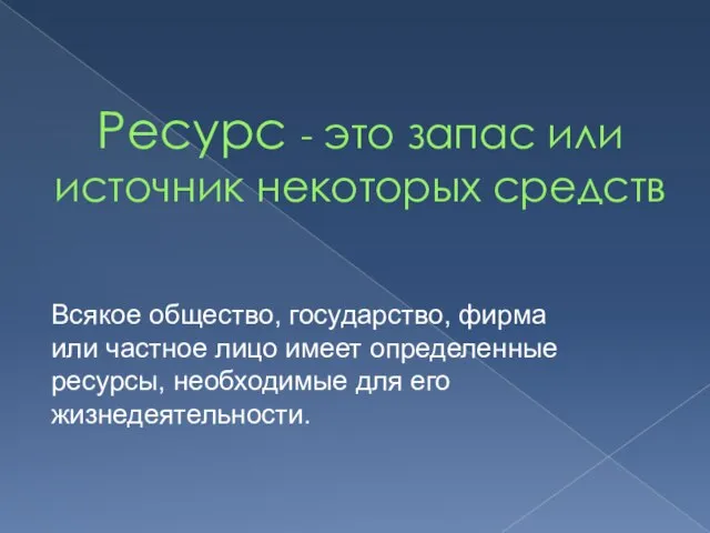 Ресурс - это запас или источник некоторых средств Всякое общество, государство, фирма