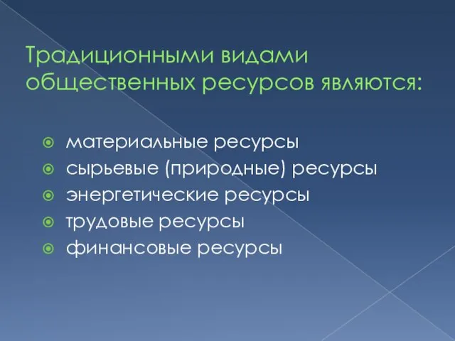 Традиционными видами общественных ресурсов являются: материальные ресурсы сырьевые (природные) ресурсы энергетические ресурсы трудовые ресурсы финансовые ресурсы