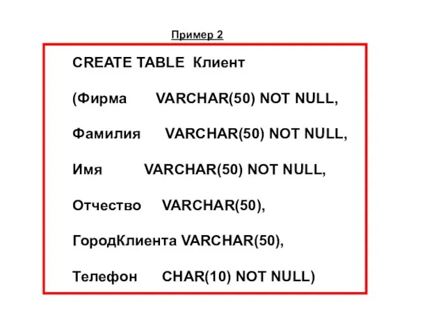 Пример 2 CREATE TABLE Клиент (Фирма VARCHAR(50) NOT NULL, Фамилия VARCHAR(50) NOT