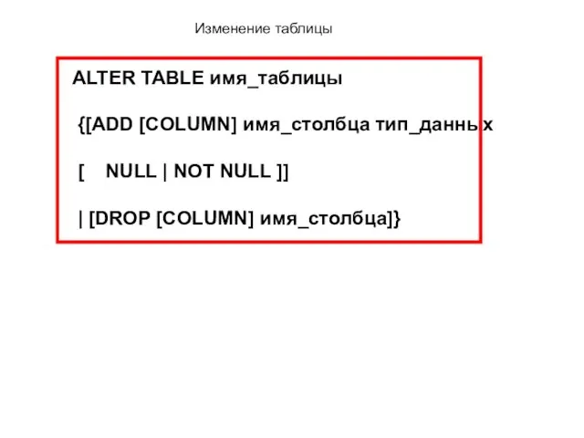 Изменение таблицы ALTER TABLE имя_таблицы {[ADD [COLUMN] имя_столбца тип_данных [ NULL |
