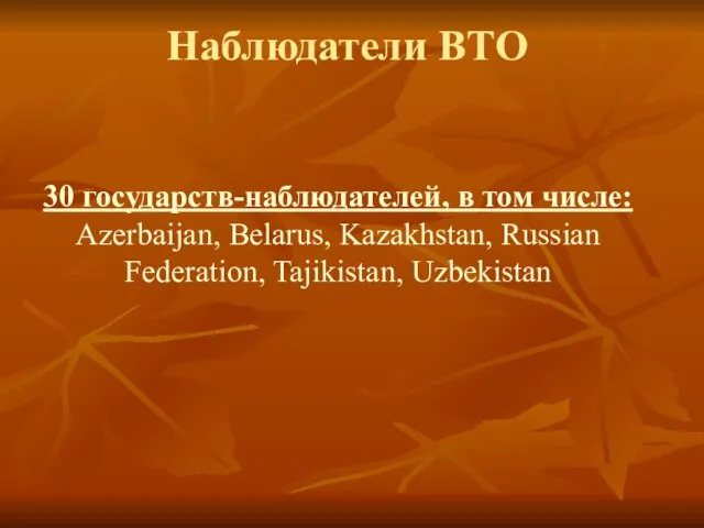 Наблюдатели ВТО 30 государств-наблюдателей, в том числе: Azerbaijan, Belarus, Kazakhstan, Russian Federation, Tajikistan, Uzbekistan