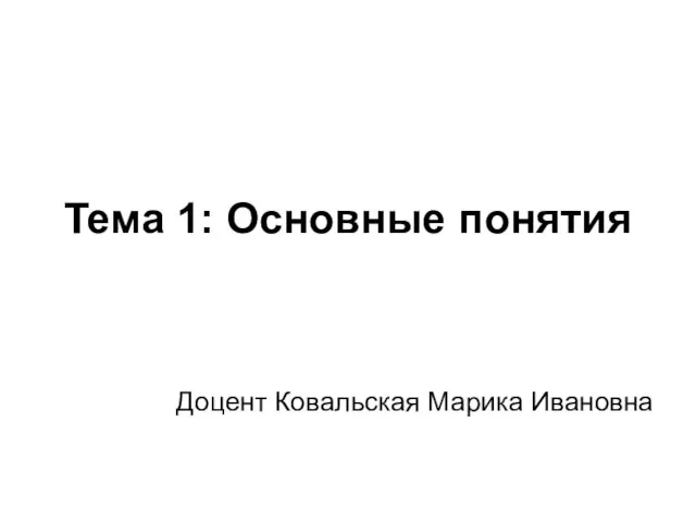 Тема 1: Основные понятия Доцент Ковальская Марика Ивановна