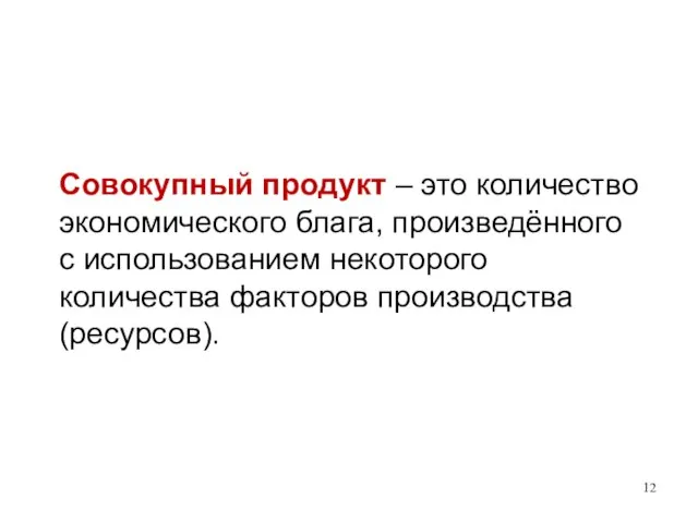 Совокупный продукт – это количество экономического блага, произведённого с использованием некоторого количества факторов производства (ресурсов).