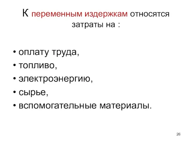 К переменным издержкам относятся затраты на : оплату труда, топливо, электроэнергию, сырье, вспомогательные материалы.