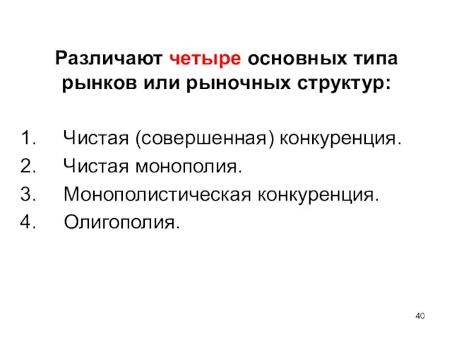 Различают четыре основных типа рынков или рыночных структур: Чистая (совершенная) конкуренция. Чистая монополия. Монополистическая конкуренция. Олигополия.