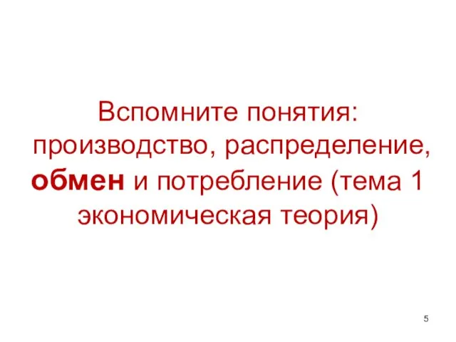 Вспомните понятия: производство, распределение, обмен и потребление (тема 1 экономическая теория)