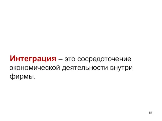 Интеграция – это сосредоточение экономической деятельности внутри фирмы.