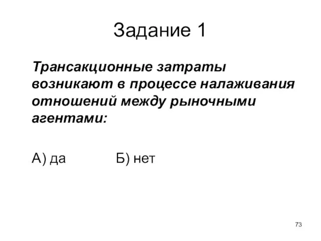 Задание 1 Трансакционные затраты возникают в процессе налаживания отношений между рыночными агентами: А) да Б) нет