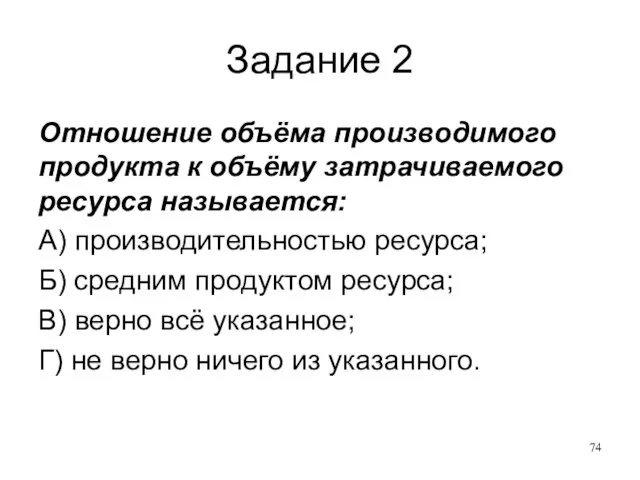 Задание 2 Отношение объёма производимого продукта к объёму затрачиваемого ресурса называется: А)