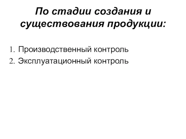 По стадии создания и существования продукции: Производственный контроль Эксплуатационный контроль