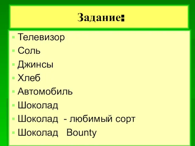 Задание: Телевизор Соль Джинсы Хлеб Автомобиль Шоколад Шоколад - любимый сорт Шоколад Bounty