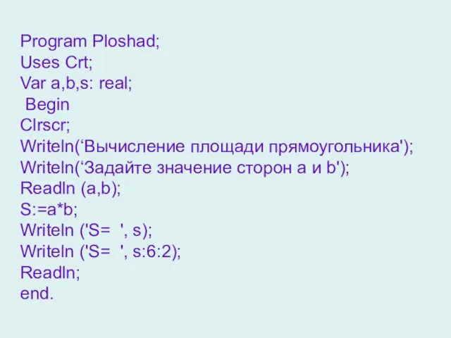 Program Ploshad; Uses Crt; Var a,b,s: real; Begin Clrscr; Writeln(‘Вычисление площади прямоугольника');