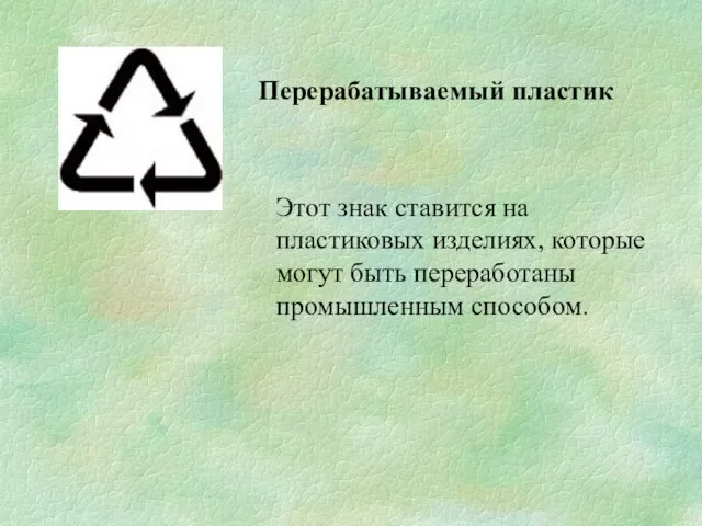 Этот знак ставится на пластиковых изделиях, которые могут быть переработаны промышленным способом. Перерабатываемый пластик
