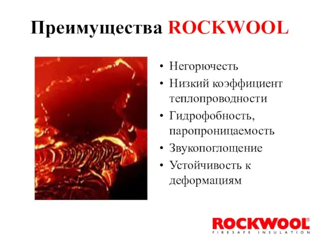 Преимущества ROCKWOOL Негорючесть Низкий коэффициент теплопроводности Гидрофобность, паропроницаемость Звукопоглощение Устойчивость к деформациям