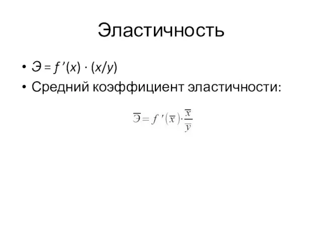 Эластичность Э = f ’(x) · (x/y) Средний коэффициент эластичности: