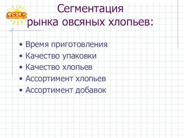 Сегментация рынка овсяных хлопьев: Время приготовления Качество упаковки Качество хлопьев Ассортимент хлопьев Ассортимент добавок