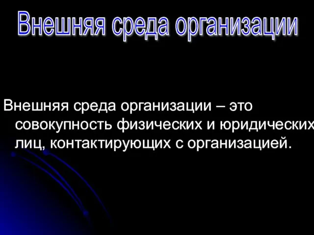 Внешняя среда организации – это совокупность физических и юридических лиц, контактирующих с организацией. Внешняя среда организации