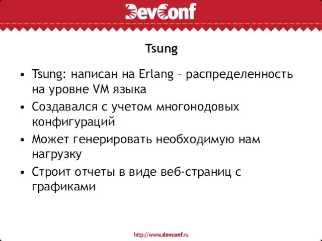 Tsung Tsung: написан на Erlang – распределенность на уровне VM языка Создавался