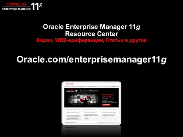 Closing Oracle Enterprise Manager 11g Resource Center Видео, WEB-конференции, Статьи и другое Oracle.com/enterprisemanager11g