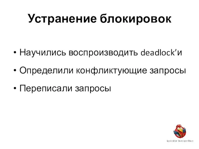 Устранение блокировок Научились воспроизводить deadlock’и Определили конфликтующие запросы Переписали запросы