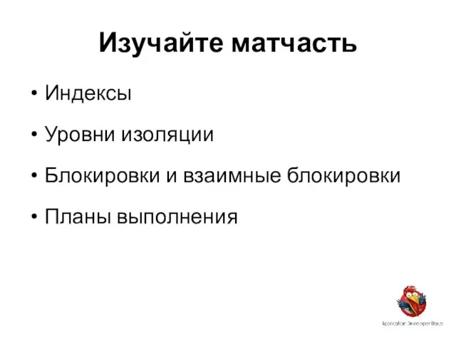 Изучайте матчасть Индексы Уровни изоляции Блокировки и взаимные блокировки Планы выполнения