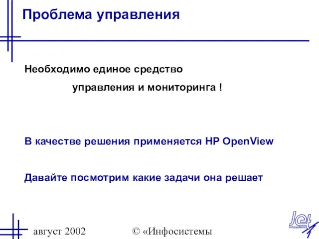 август 2002 © «Инфосистемы Джет» Проблема управления Необходимо единое средство управления и